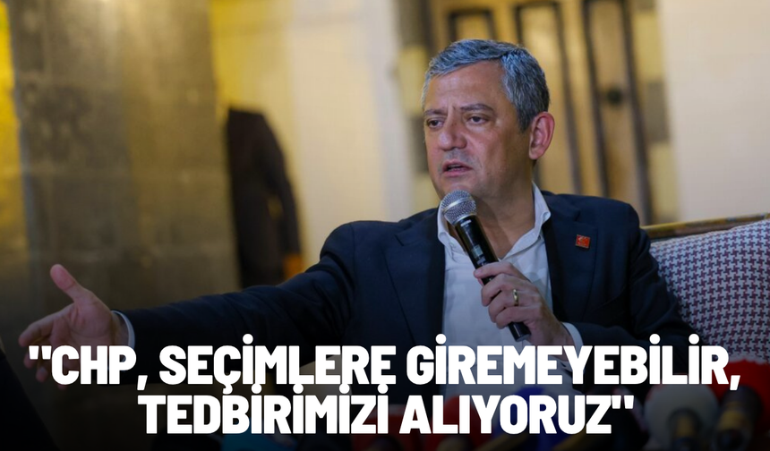 Özel: "CHP seçimlere giremeyebilir, tedbirimizi alıyoruz"