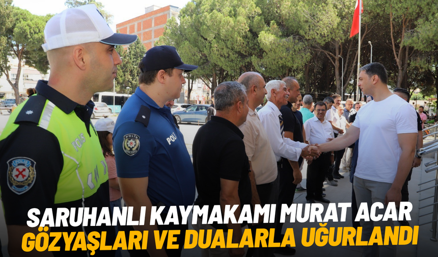 Saruhanlı Kaymakamı Murat Acar gözyaşları ve dualarla uğurlandı