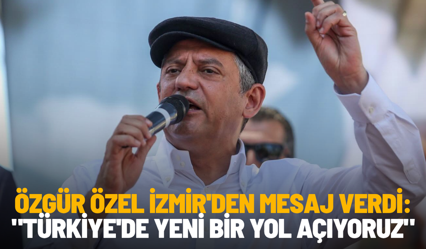 Özgür Özel İzmir'den mesaj verdi: "Türkiye'de yeni bir yol açıyoruz"
