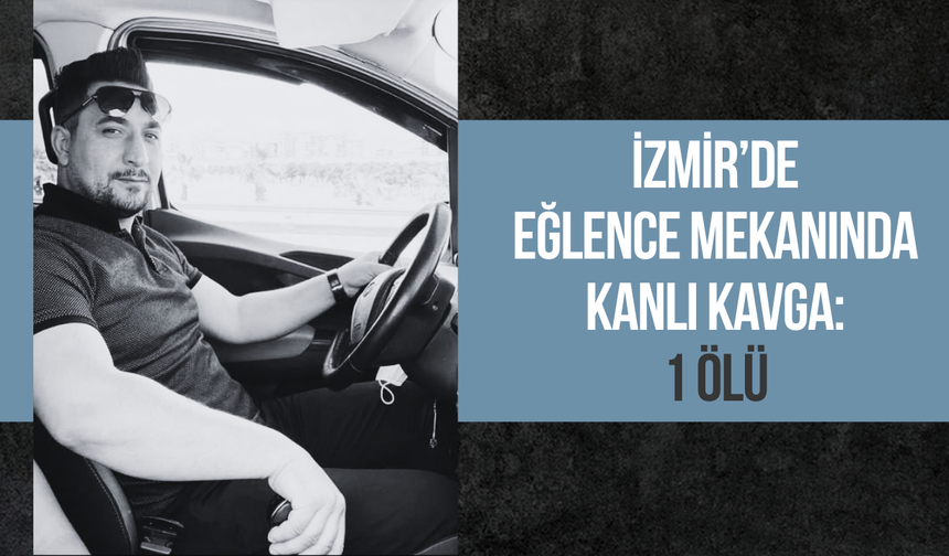 İzmir’de eğlence mekanında kanlı kavga: 1 ölü