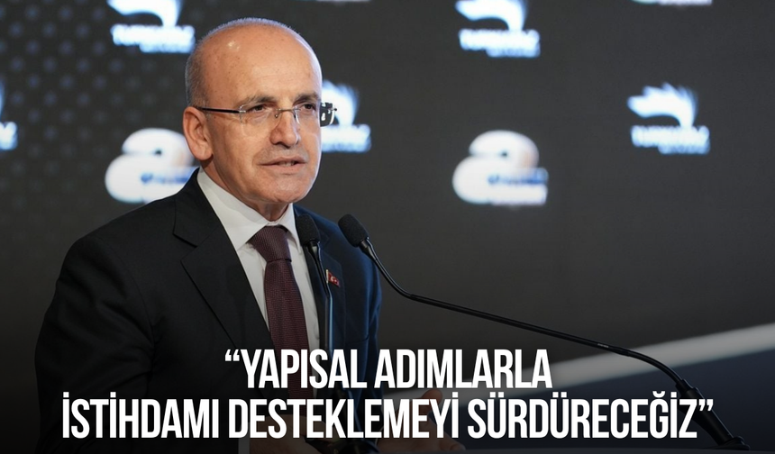 Bakan Şimşek: Yapısal adımlarla istihdamı desteklemeyi sürdüreceğiz