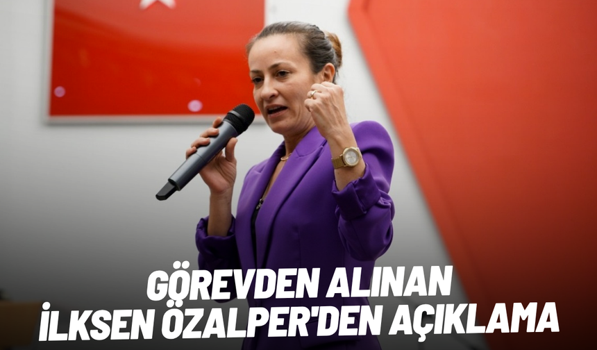 Görevden alınan İlksen Özalper'den açıklama