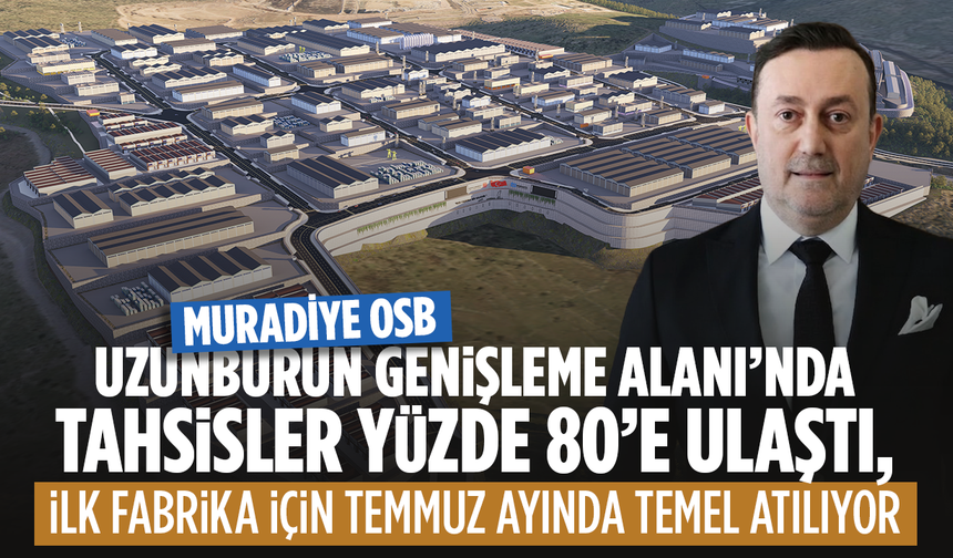 Muradiye OSB Uzunburun Genişleme Alanı’nda tahsisler %80'e ulaştı... İlk Fabrikanın Temeli Atılıyor