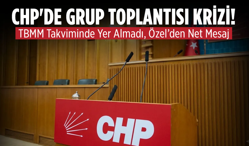 CHP’de Grup Toplantısı Krizi: TBMM Takviminde Yer Almadı, Özel’den Net Mesaj