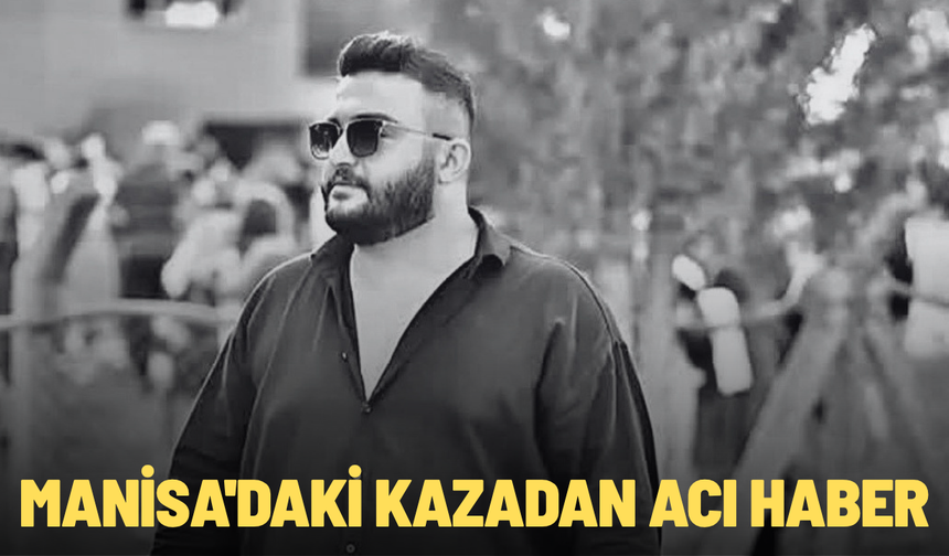 Manisa'daki kazadan acı haber