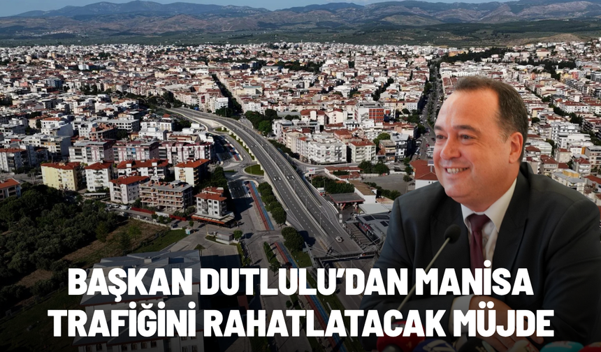 Başkan Dutlulu’dan Manisa trafiğini rahatlatacak müjde