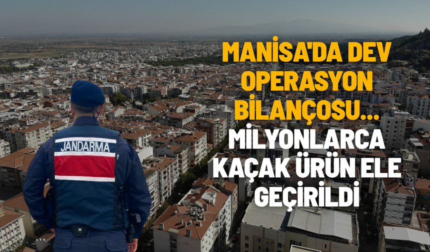Manisa'da dev operasyon bilançosu... Milyonlarca kaçak ürün ele geçirildi