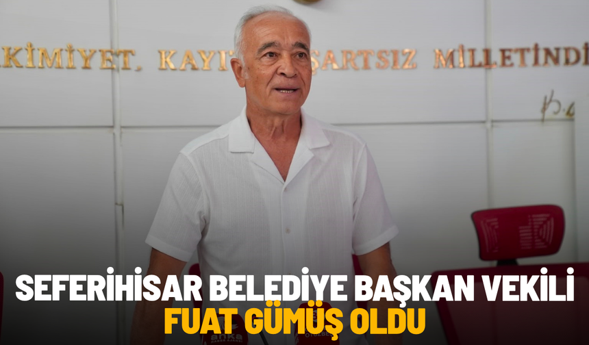 Seferihisar Belediye Başkan Vekili Fuat Gümüş oldu