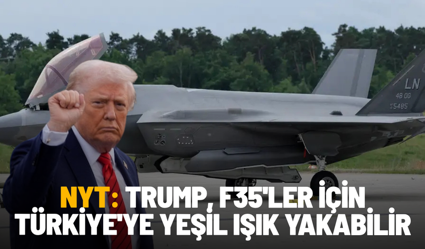 NYT: Trump, F35'ler için Türkiye'ye yeşil ışık yakabilir