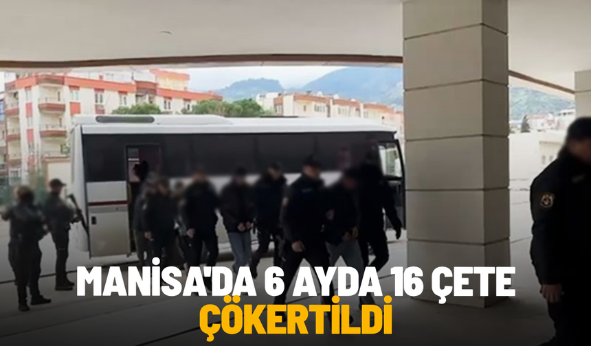 Manisa'da 6 ayda 16 çete çökertildi