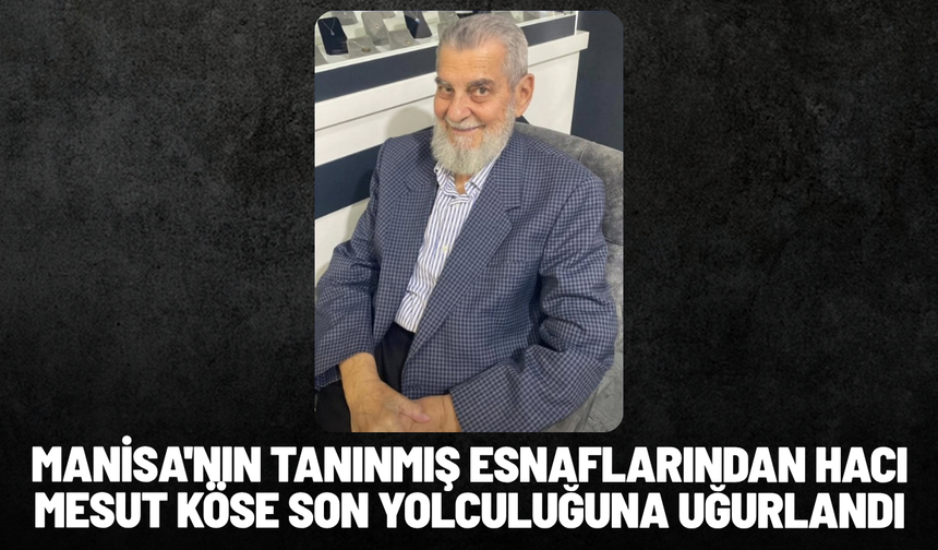 Manisa'nın tanınmış esnaflarından Hacı Mesut Köse son yolculuğuna uğurlandı