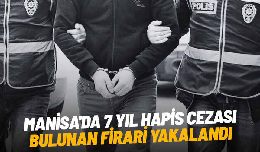 Manisa'da 7 yıl hapis cezası bulunan firari yakalandı