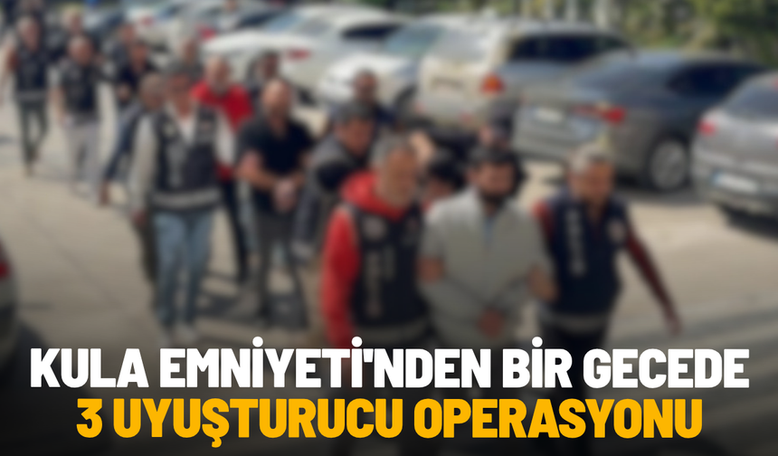 Kula Emniyeti'nden bir gecede 3 uyuşturucu operasyonu