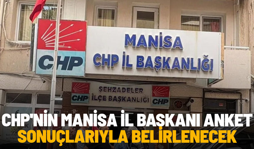 CHP'nin Manisa il başkanı anket sonuçlarıyla belirlenecek