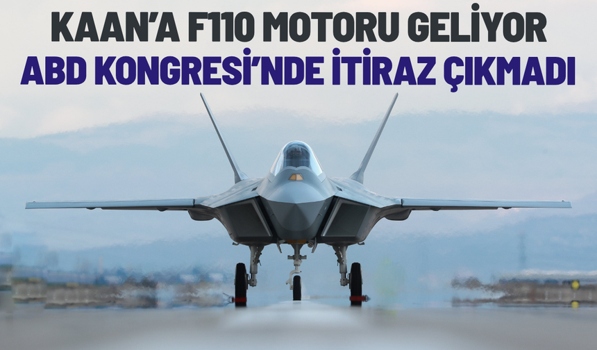 KAAN için kritik eşik aşıldı! ABD Kongresi'nden F110 motorlarına engel çıkmadı