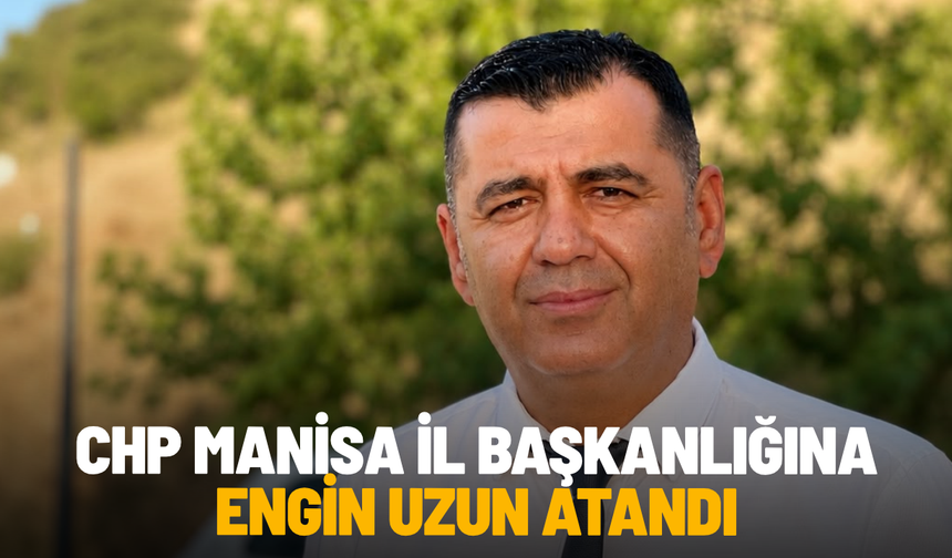 SON DAKİKA... CHP Manisa İl Başkanlığına Engin Uzun atandı