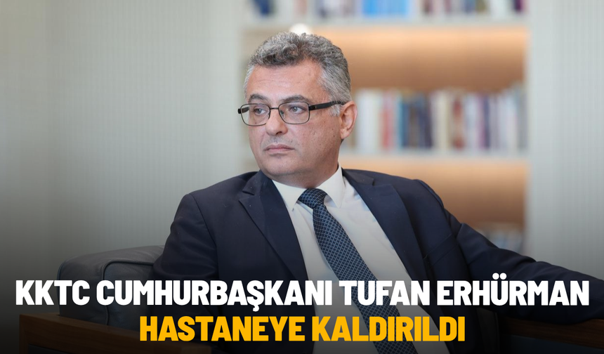 KKTC Cumhurbaşkanı Tufan Erhürman hastaneye kaldırıldı