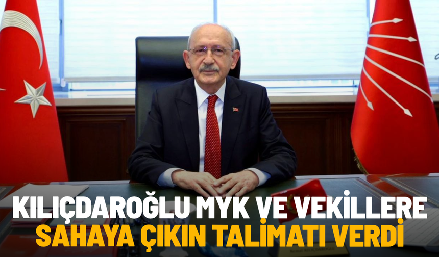 Kılıçdaroğlu MYK ve vekillere sahaya çıkın talimatı verdi