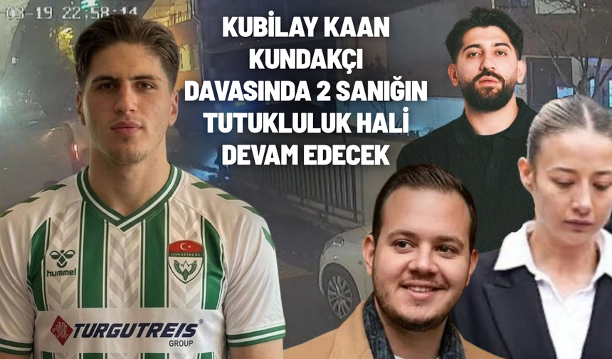 Kubilay Kaan Kundakçı davasında 2 sanığın tutukluluk hali devam edecek