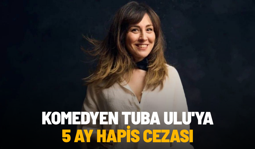 Komedyen Tuba Ulu'ya 5 ay hapis cezası