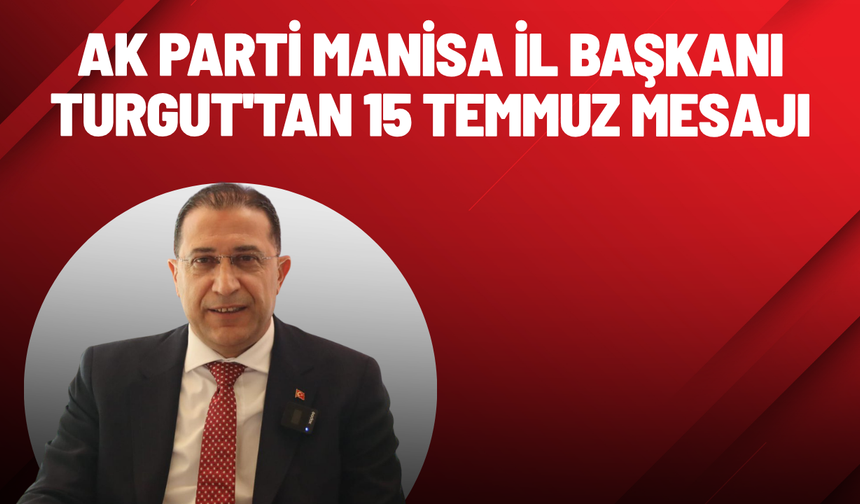 AK Parti Manisa İl Başkanı Turgut'tan 15 Temmuz mesajı