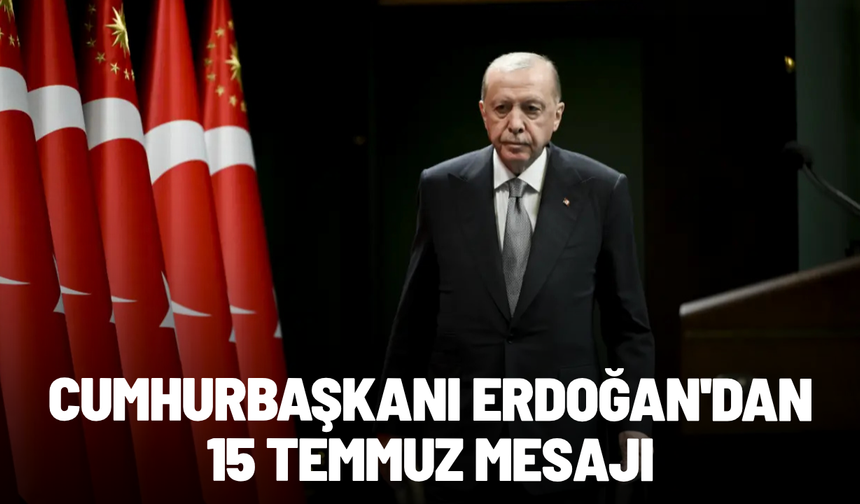 Cumhurbaşkanı Erdoğan'dan 15 Temmuz mesajı