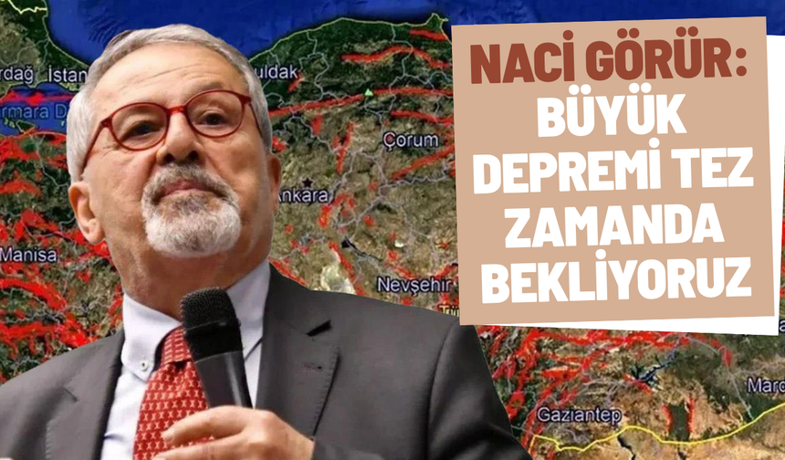 Naci Görür: Büyük depremi tez zamanda bekliyoruz
