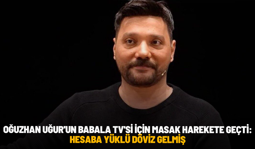 Oğuzhan Uğur'un Babala TV'si için MASAK harekete geçti: Hesaba yüklü döviz gelmiş