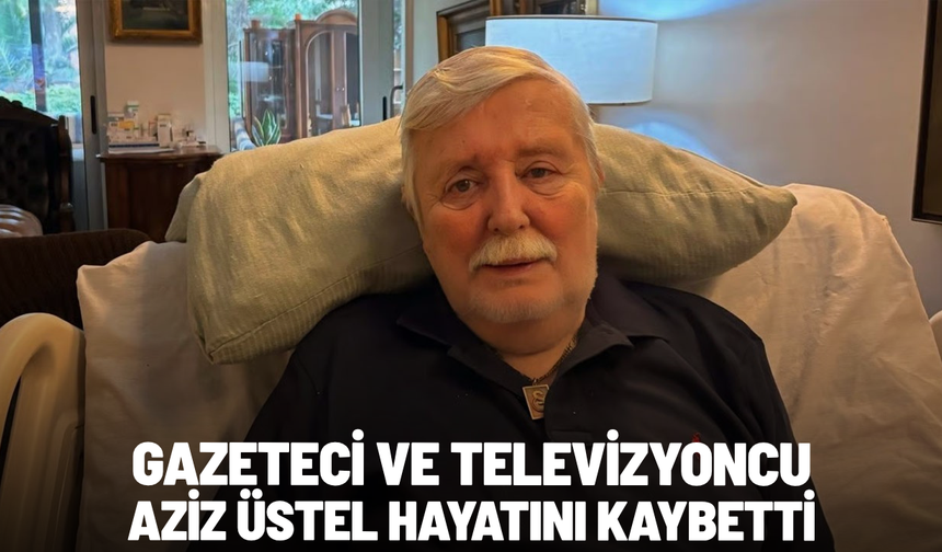 Gazeteci ve televizyoncu Aziz Üstel hayatını kaybetti