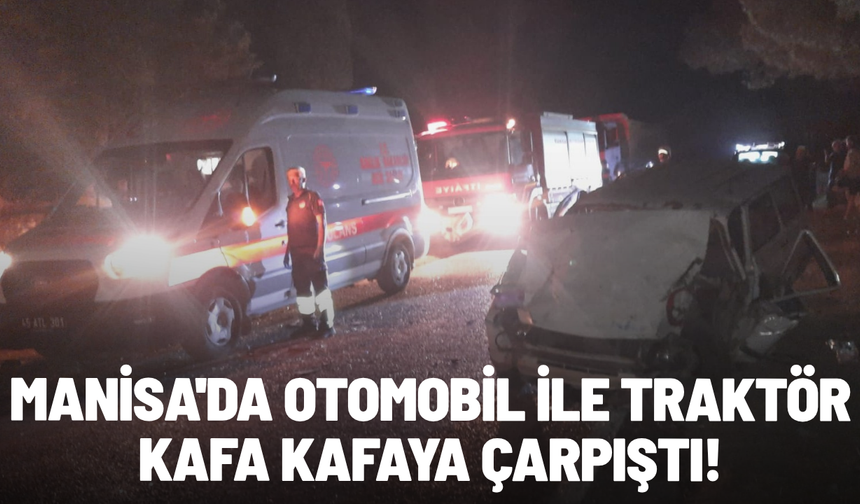 Manisa'da otomobil ile traktör kafa kafaya çarpıştı!