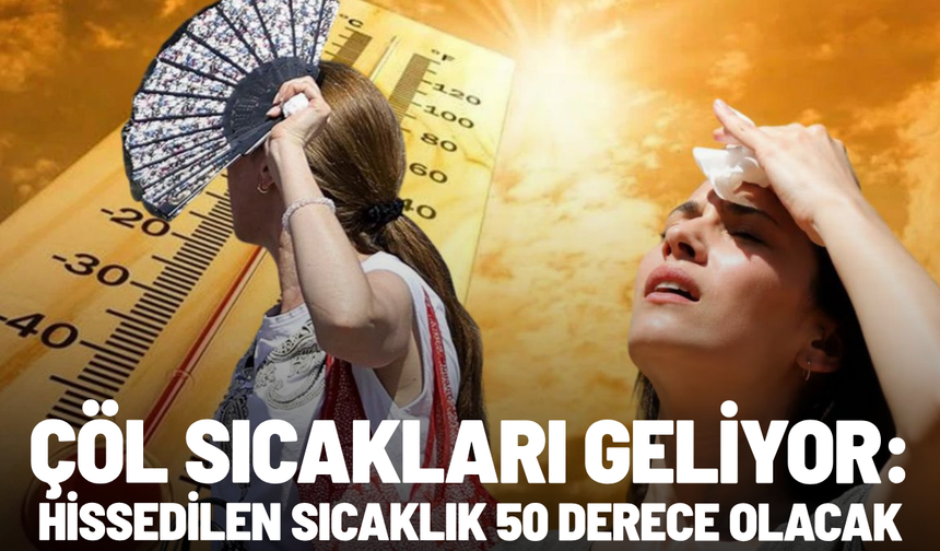 Çöl sıcakları geliyor: Hissedilen sıcaklık 50 derece olacak