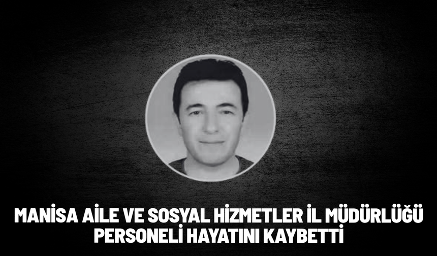 Manisa Aile ve Sosyal Hizmetler İl Müdürlüğü personeli hayatını kaybetti