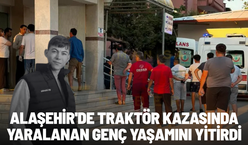 Alaşehir'de traktör kazasında yaralanan genç yaşamını yitirdi