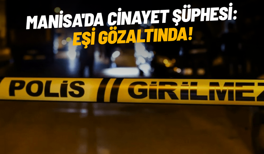 Manisa'da cinayet şüphesi: Eşi gözaltında!