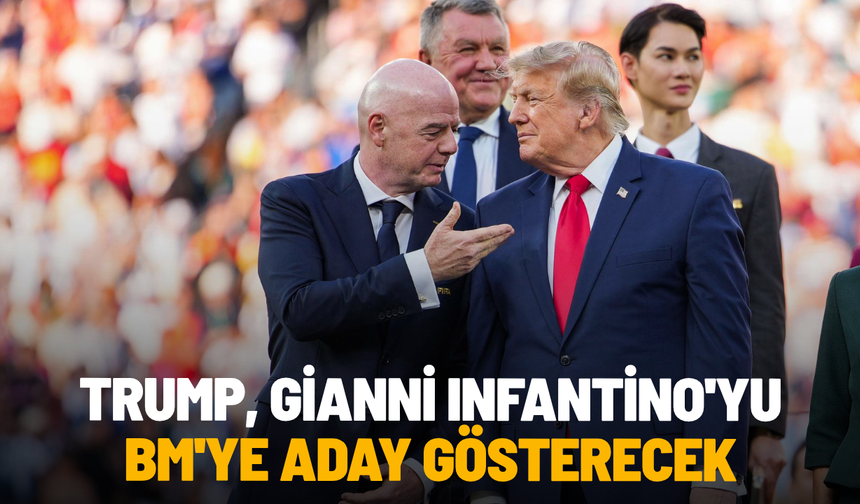 Trump, Gianni Infantino'yu BM'ye aday gösterecek