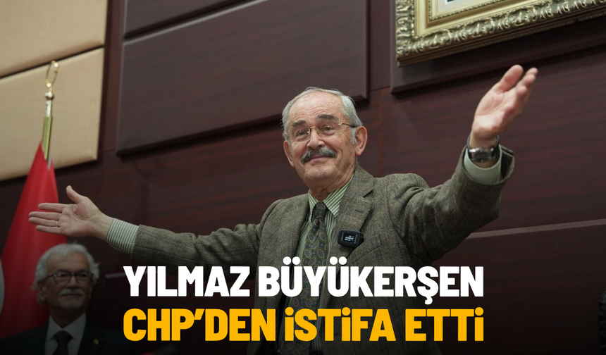 Yılmaz Büyükerşen, CHP'den istifa etti