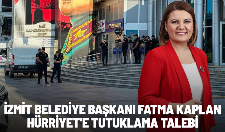 SON DAKİKA... İzmit Belediye Başkanı Fatma Kaplan Hürriyet'e tutuklama talebi