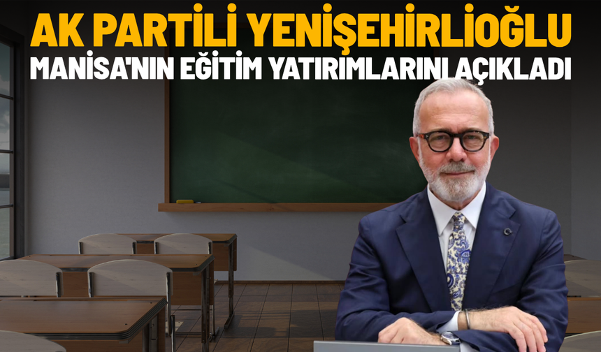 AK Partili Yenişehirlioğlu, Manisa'nın eğitim yatırımlarını açıkladı