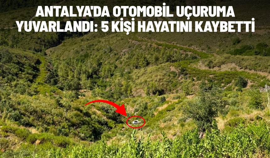 Antalya'da otomobil uçuruma yuvarlandı: 5 kişi hayatını kaybetti