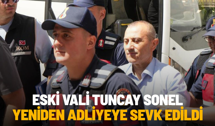 Eski Vali Tuncay Sonel yeniden adliyeye sevk edildi