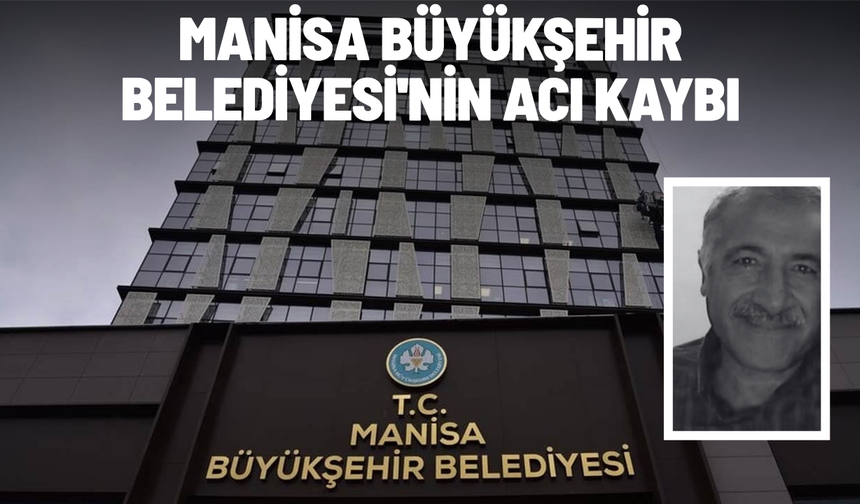 Manisa Büyükşehir Belediyesi'nin acı kaybı