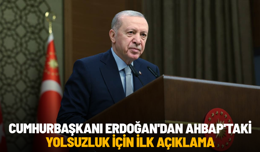 Cumhurbaşkanı Erdoğan'dan Ahbap'taki yolsuzluk için ilk açıklama