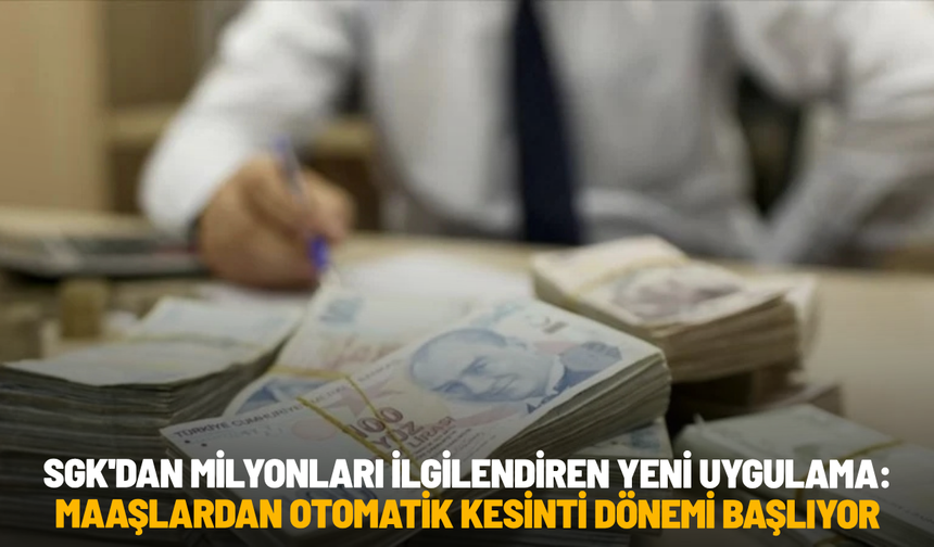 SGK'dan milyonları ilgilendiren yeni uygulama: Maaşlardan otomatik kesinti dönemi başlıyor