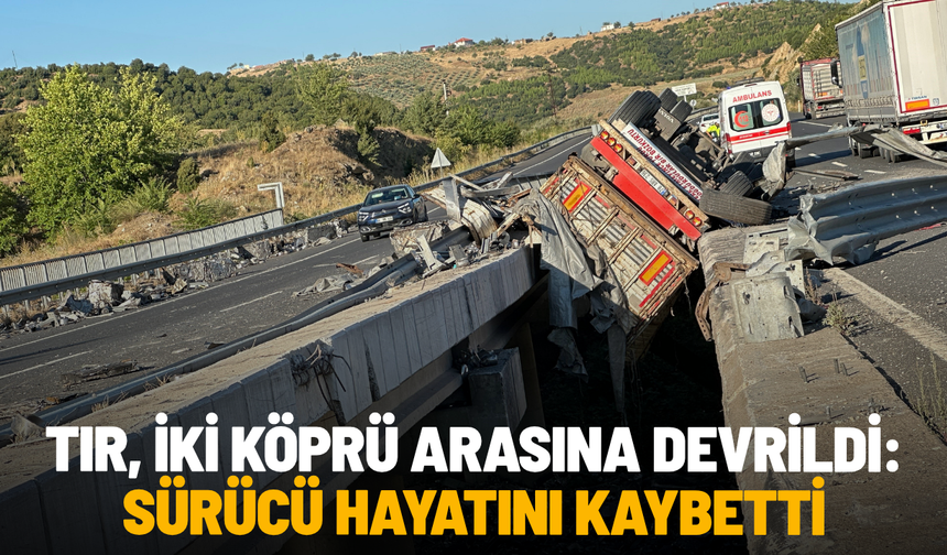 Tır, iki köprü arasına devrildi: Sürücü hayatını kaybetti