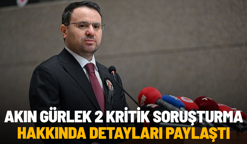 Akın Gürlek 2 kritik soruşturma hakkında detayları paylaştı