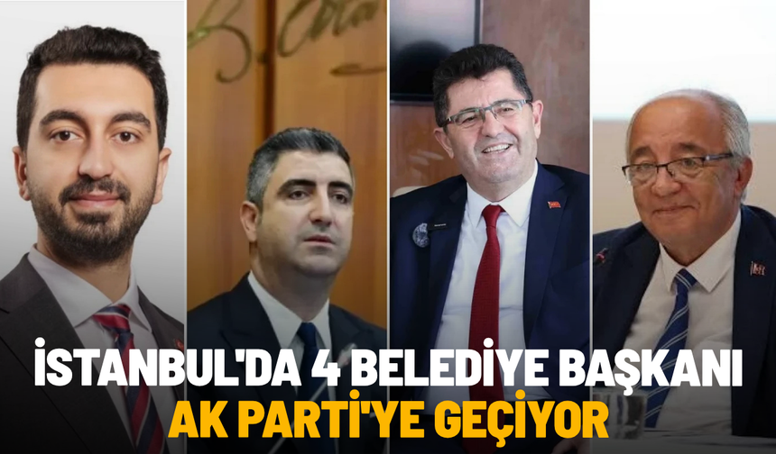 İstanbul'da 4 belediye başkanı AK Parti'ye geçiyor