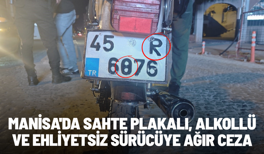 Manisa'da sahte plakalı, alkollü ve ehliyetsiz sürücüye ağır ceza
