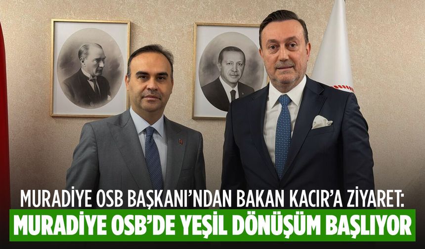 Muradiye OSB Başkanı’ndan Bakan Kacır’a ziyaret: Muradiye OSB'de Yeşil Dönüşüm Başlıyor