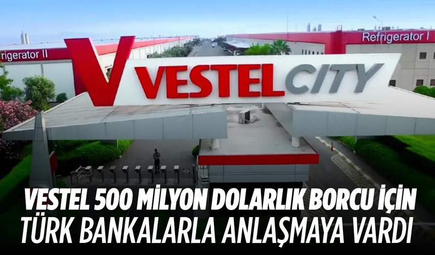 Vestel'in 500 milyon dolarlık borç yapılandırmasında kritik eşik