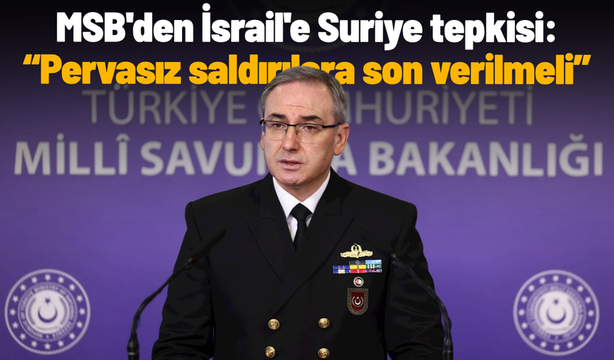 MSB'den İsrail'e Suriye tepkisi: Pervasız saldırılara son verilmeli